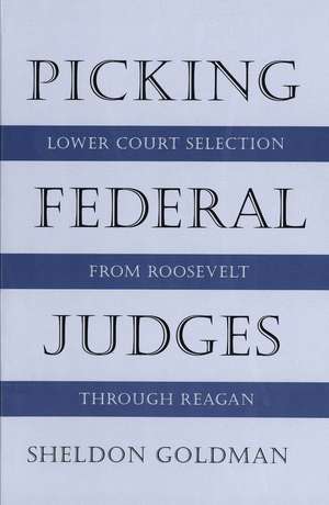 Picking Federal Judges: Lower Court Selection from Roosevelt through Reagan de Sheldon Goldman