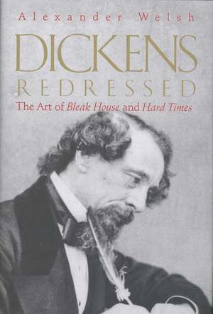 Dickens Redressed: The Art of Bleak House and Hard Times de Alexander Welsh