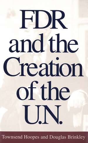 FDR and the Creation of the U.N. de Townsend Hoopes