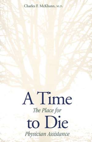 A Time to Die: The Place for Physician Assistance de Charles McKhann