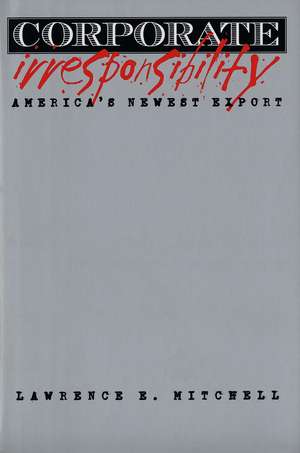 Corporate Irresponsibility: America's Newest Export de Lawrence E. Mitchell