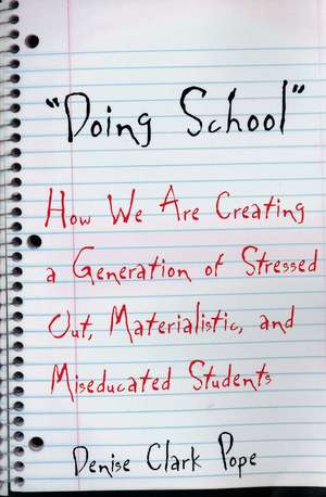 Doing School: How We Are Creating a Generation of Stressed-Out, Materialistic, and Miseducated Students de Denise Clark Pope