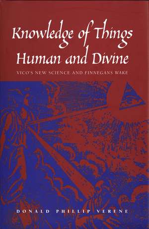 Knowledge of Things Human and Divine: Vico’s New Science and "Finnegans Wake" de Donald Phillip Verene