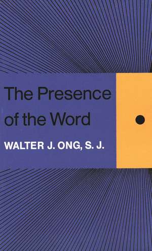 The Presence of the Word: Some Prolegomena for Cultural and Religious History de Walter J. Ong