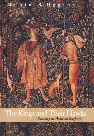 The Kings and Their Hawks: Falconry in Medieval England de Robin S. Oggins