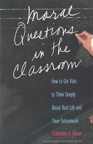 Moral Questions in the Classroom: How to Get Kids to Think Deeply About Real Life and Their Schoolwork de Katherine G. Simon