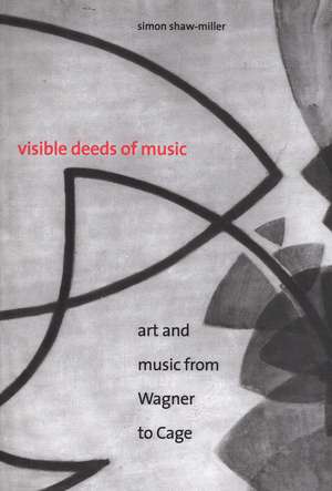 Visible Deeds of Music: Art and Music from Wagner to Cage de Simon Shaw-Miller