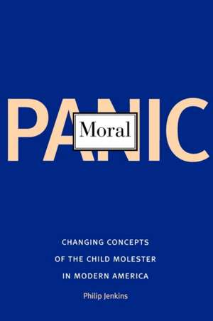 Moral Panic: Changing Concepts of the Child Molester in Modern America de Philip Jenkins