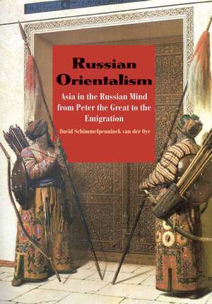 Russian Orientalism: Asia in the Russian Mind from Peter the Great to the Emigration de David Schimmelpenninck van der Oye