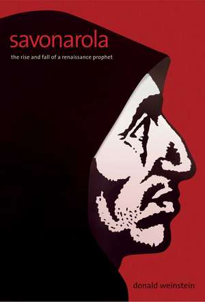 Savonarola: The Rise and Fall of a Renaissance Prophet de Donald Weinstein