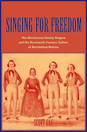 Singing for Freedom: The Hutchinson Family Singers and the Nineteenth-Century Culture of Reform de Scott Gac