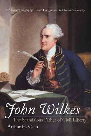 John Wilkes: The Scandalous Father of Civil Liberty de Arthur Cash