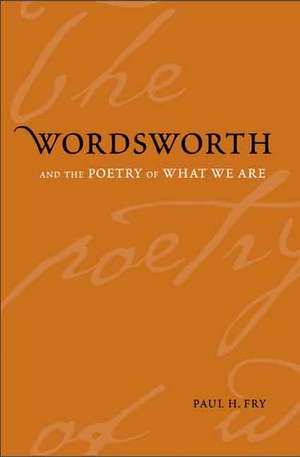 Wordsworth and the Poetry of What We Are de Paul H. Fry