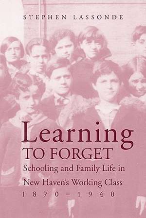 Learning to Forget: Schooling and Family Life in New Haven’s Working Class, 1870-1940 de Stephen Lassonde