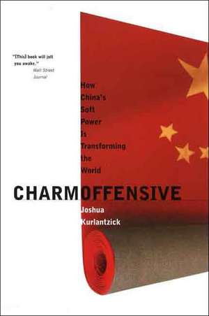 Charm Offensive: How China's Soft Power Is Transforming the World de Joshua Kurlantzick