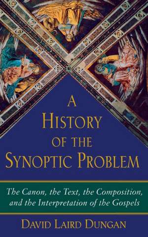 A History of the Synoptic Problem: The Canon, the Text, the Composition, and the Interpretation of the Gospels de David Laird Dungan