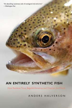 An Entirely Synthetic Fish: How Rainbow Trout Beguiled America and Overran the World de Anders Halverson