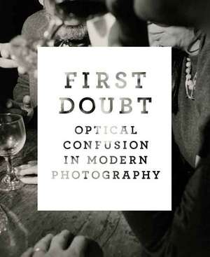 First Doubt: Optical Confusion in Modern Photography: Selections from the Allan Chasanoff Collection de Joshua Chuang