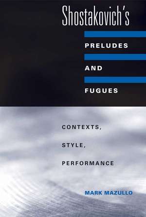 Shostakovich's Preludes and Fugues: Contexts, Style, Performance de Mark Mazullo