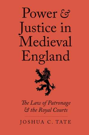 Power and Justice in Medieval England: The Law of Patronage and the Royal Courts de Joshua C. Tate J.D., Ph.D.