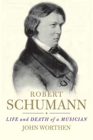 Robert Schumann: Life and Death of a Musician de John Worthen