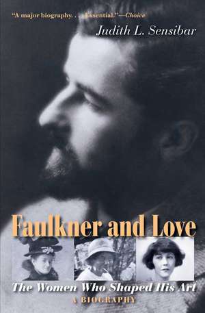 Faulkner and Love: The Women Who Shaped His Art, A Biography de Judith L. Sensibar