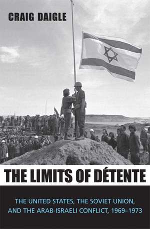 The Limits of Détente: The United States, the Soviet Union, and the Arab-Israeli Conflict, 1969-1973 de Craig Daigle