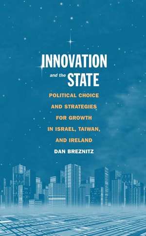 Innovation and the State: Political Choice and Strategies for Growth in Israel, Taiwan, and Ireland de Dan Breznitz