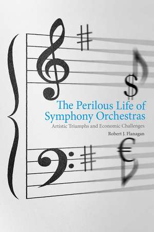 The Perilous Life of Symphony Orchestras: Artistic Triumphs and Economic Challenges de Robert J. Flanagan