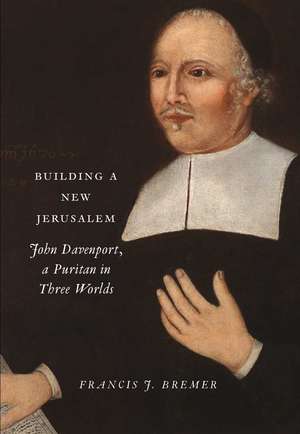 Building a New Jerusalem: John Davenport, a Puritan in Three Worlds de Francis J. Bremer