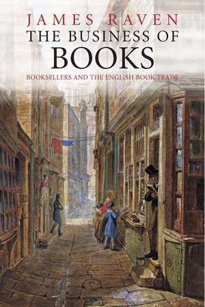 The Business of Books: Booksellers and the English Book Trade 1450-1850 de James Raven