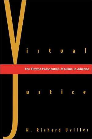 Virtual Justice: The Flawed Prosecution of Crime in America de H. Richard Uviller