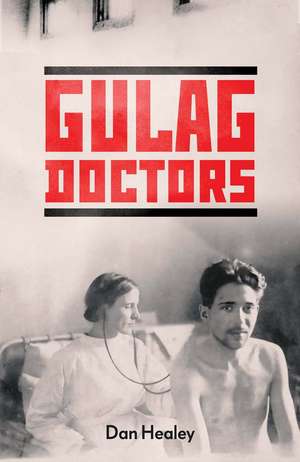 The Gulag Doctors: Life, Death, and Medicine in Stalin's Labour Camps de Dan Healey