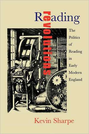 Reading Revolutions: The Politics of Reading in Early Modern England de Kevin Sharpe