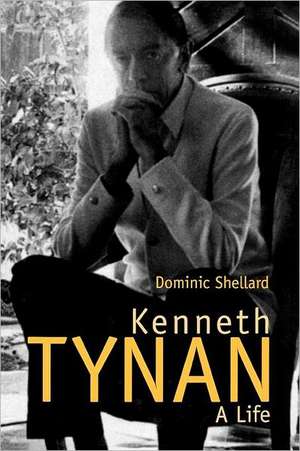 Kenneth Tynan: A Life de Dominic Shellard