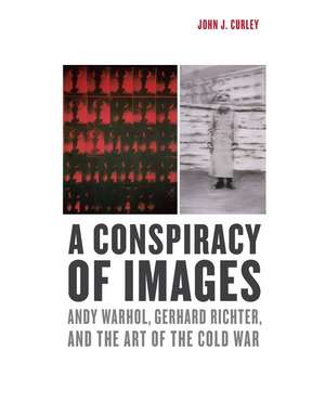 A Conspiracy of Images: Andy Warhol, Gerhard Richter, and the Art of the Cold War de John J. Curley