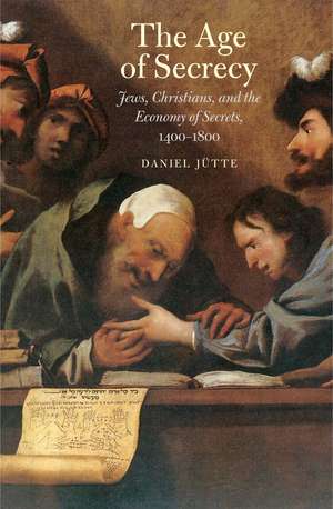 The Age of Secrecy: Jews, Christians, and the Economy of Secrets, 1400–1800 de Daniel Jutte