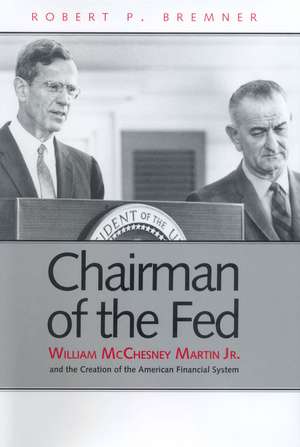 Chairman of the Fed: William McChesney Martin Jr. and the Creation of the Modern American Financial System de Robert P. Bremner