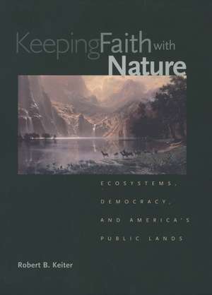 Keeping Faith with Nature: Ecosystems, Democracy, and America's Public Lands de Robert B. Keiter