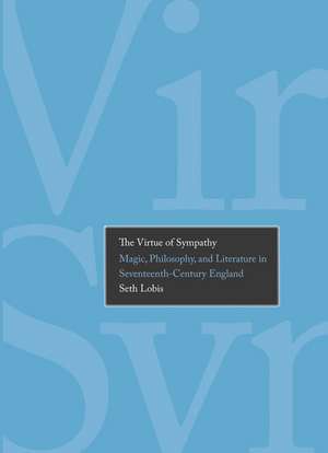 The Virtue of Sympathy – Magic, Philosophy and Literature in Seventeenth–Century England de Seth Lobis