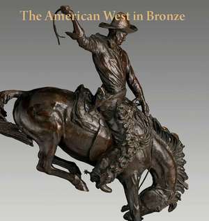 The American West in Bronze, 1850–1925 de Thayer Tolles