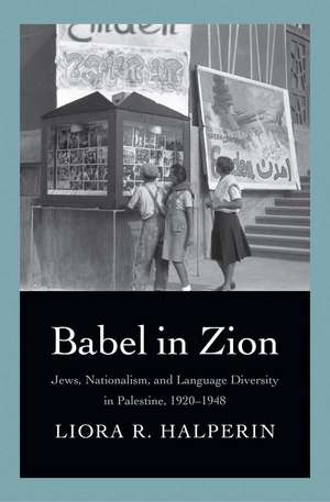 Babel in Zion: Jews, Nationalism, and Language Diversity in Palestine, 1920-1948 de Liora R. Halperin