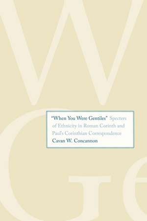 "When You Were Gentiles": Specters of Ethnicity in Roman Corinth and Paul's Corinthian Correspondence de Cavan W. Concannon