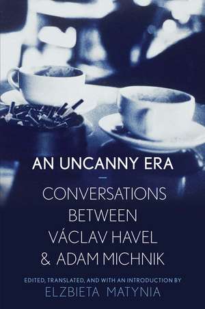 An Uncanny Era: Conversations between Václav Havel and Adam Michnik de Elzbieta Matynia