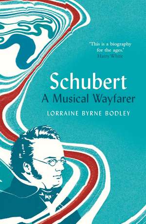 Schubert: A Musical Wayfarer de Lorraine Byrne Bodley