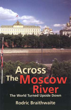 Across the Moscow River: The World Turned Upside Down de Rodric Braithwaite