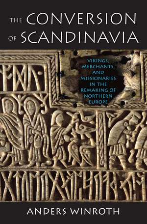 The Conversion of Scandinavia: Vikings, Merchants, and Missionaries in the Remaking of Northern Europe de Anders Winroth