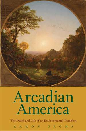 Arcadian America: The Death and Life of an Environmental Tradition de Aaron Sachs