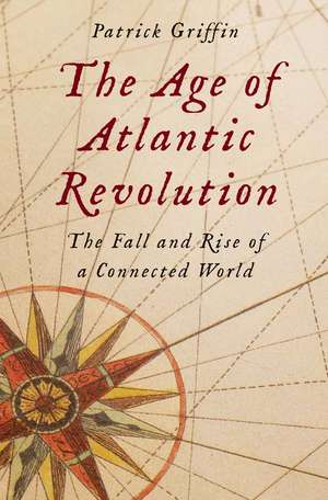 The Age of Atlantic Revolution: The Fall and Rise of a Connected World de Patrick Griffin