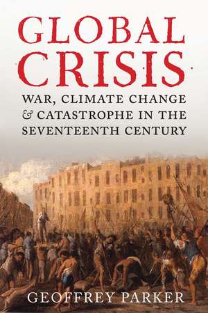 Global Crisis: War, Climate Change and Catastrophe in the Seventeenth Century de Geoffrey Parker